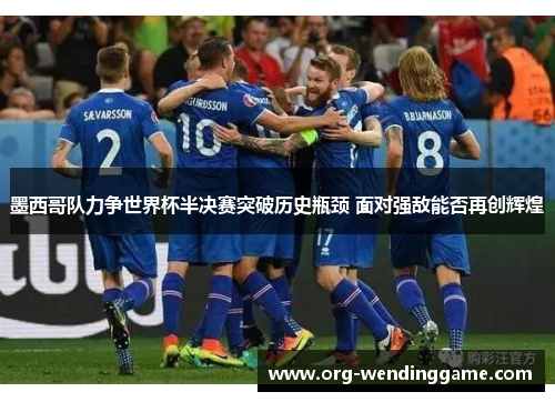 墨西哥队力争世界杯半决赛突破历史瓶颈 面对强敌能否再创辉煌