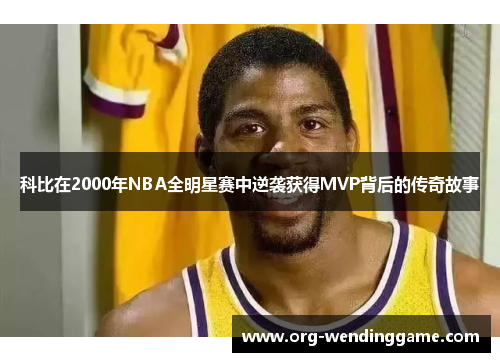 科比在2000年NBA全明星赛中逆袭获得MVP背后的传奇故事