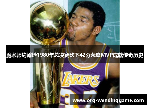 魔术师约翰逊1980年总决赛砍下42分荣膺MVP成就传奇历史