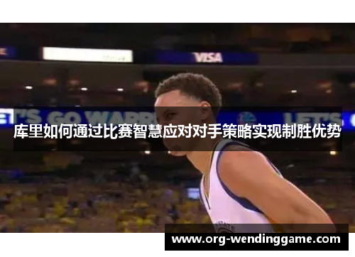 库里如何通过比赛智慧应对对手策略实现制胜优势