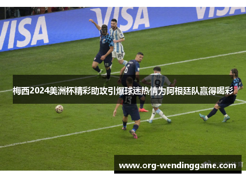 梅西2024美洲杯精彩助攻引爆球迷热情为阿根廷队赢得喝彩