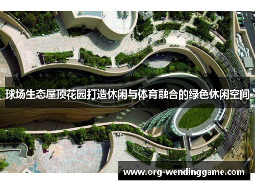 球场生态屋顶花园打造休闲与体育融合的绿色休闲空间