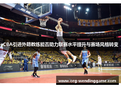 CBA引进外籍教练能否助力联赛水平提升与赛场风格转变