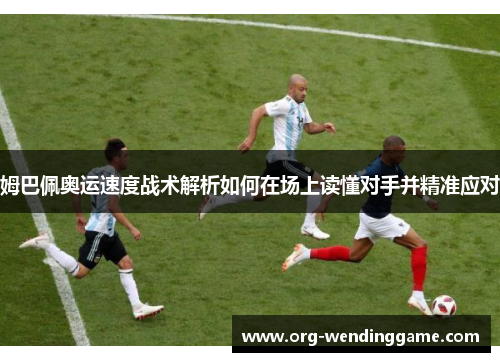 姆巴佩奥运速度战术解析如何在场上读懂对手并精准应对