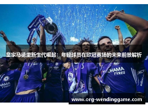 皇家马德里新生代崛起：年轻球员在欧冠赛场的未来前景解析