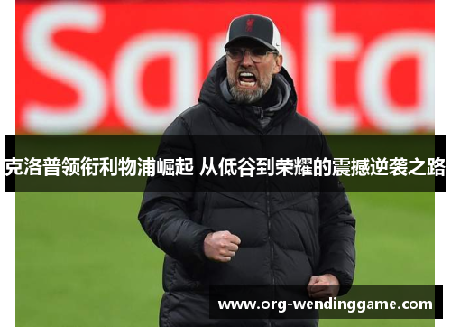 克洛普领衔利物浦崛起 从低谷到荣耀的震撼逆袭之路