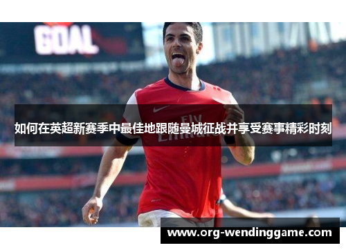 如何在英超新赛季中最佳地跟随曼城征战并享受赛事精彩时刻