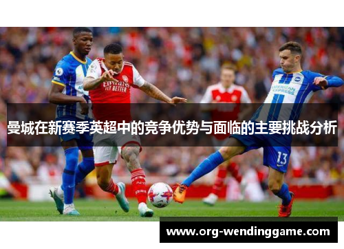 曼城在新赛季英超中的竞争优势与面临的主要挑战分析