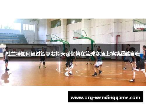 杜兰特如何通过智慧发挥天赋优势在篮球赛场上持续超越自我