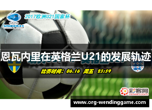 恩瓦内里在英格兰U21的发展轨迹