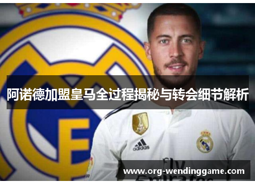 阿诺德加盟皇马全过程揭秘与转会细节解析