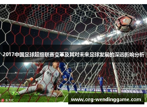 2017中国足球超级联赛变革及其对未来足球发展的深远影响分析