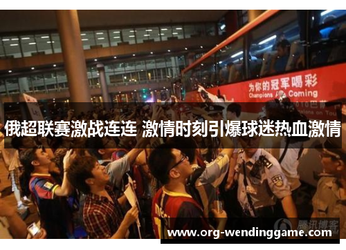 俄超联赛激战连连 激情时刻引爆球迷热血激情