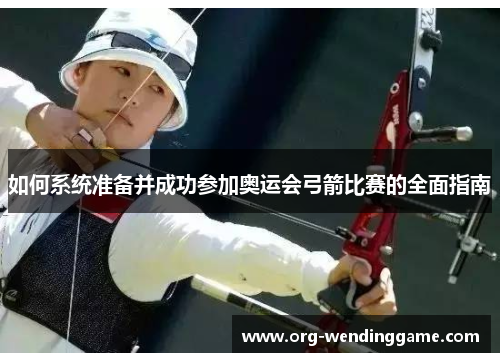 如何系统准备并成功参加奥运会弓箭比赛的全面指南