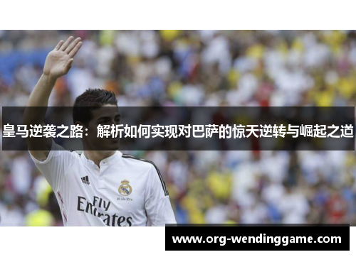皇马逆袭之路：解析如何实现对巴萨的惊天逆转与崛起之道