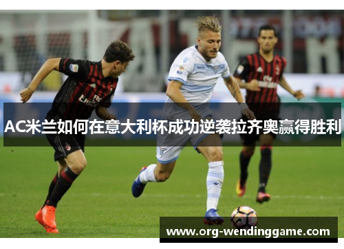 AC米兰如何在意大利杯成功逆袭拉齐奥赢得胜利