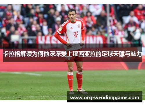 卡拉格解读为何他深深爱上穆西亚拉的足球天赋与魅力