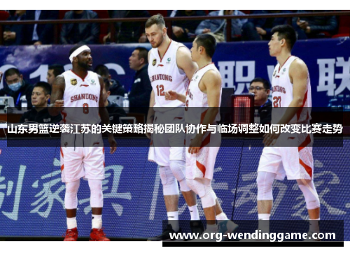 山东男篮逆袭江苏的关键策略揭秘团队协作与临场调整如何改变比赛走势