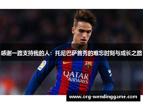 感谢一路支持我的人：托尼巴萨首秀的难忘时刻与成长之路