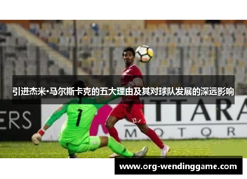 引进杰米·马尔斯卡克的五大理由及其对球队发展的深远影响