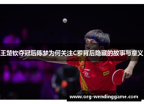 王楚钦夺冠后陈梦为何关注C罗背后隐藏的故事与意义