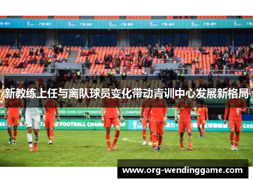 新教练上任与离队球员变化带动青训中心发展新格局
