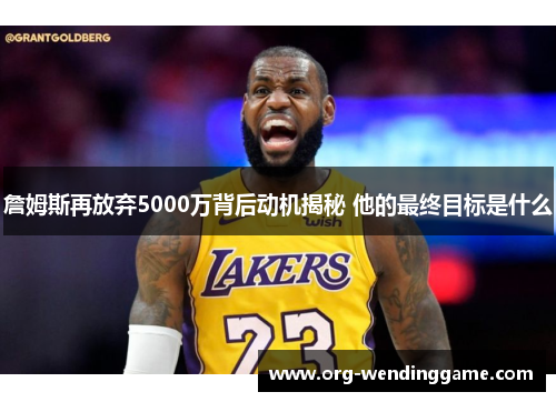 詹姆斯再放弃5000万背后动机揭秘 他的最终目标是什么