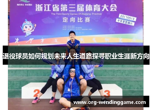 退役球员如何规划未来人生道路探寻职业生涯新方向