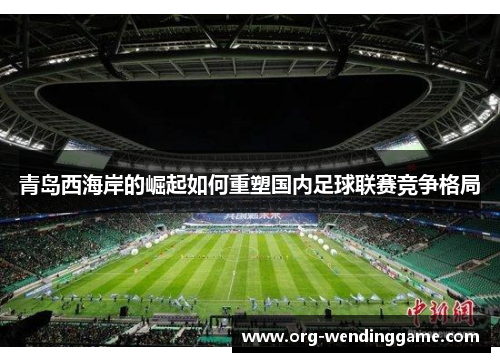 青岛西海岸的崛起如何重塑国内足球联赛竞争格局