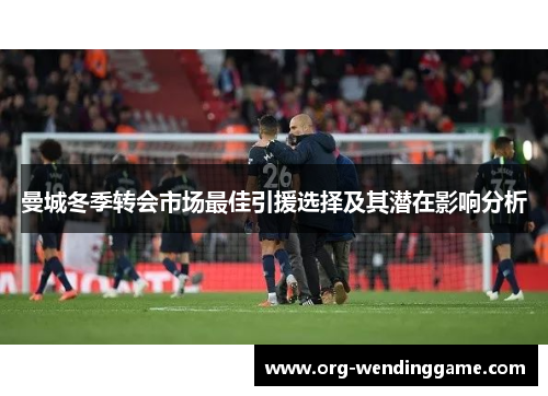 曼城冬季转会市场最佳引援选择及其潜在影响分析