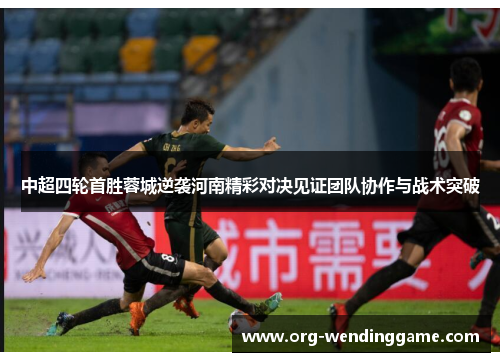 中超四轮首胜蓉城逆袭河南精彩对决见证团队协作与战术突破