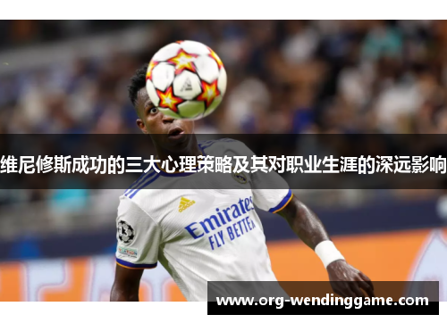 维尼修斯成功的三大心理策略及其对职业生涯的深远影响