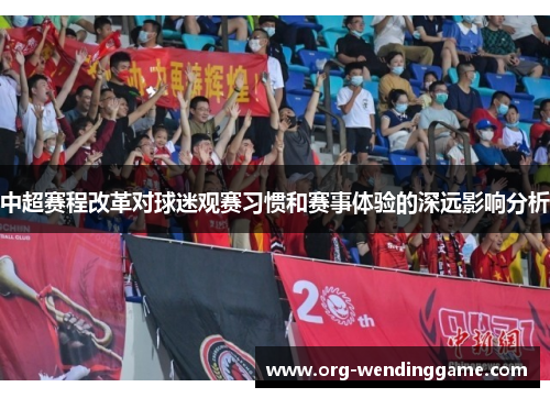 中超赛程改革对球迷观赛习惯和赛事体验的深远影响分析