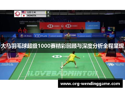 大马羽毛球超级1000赛精彩回顾与深度分析全程呈现