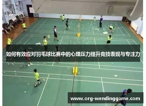 如何有效应对羽毛球比赛中的心理压力提升竞技表现与专注力