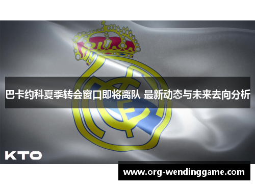 巴卡约科夏季转会窗口即将离队 最新动态与未来去向分析