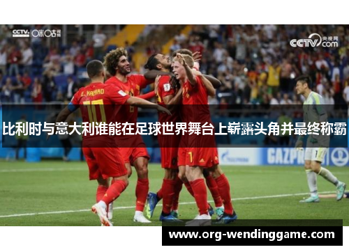 比利时与意大利谁能在足球世界舞台上崭露头角并最终称霸