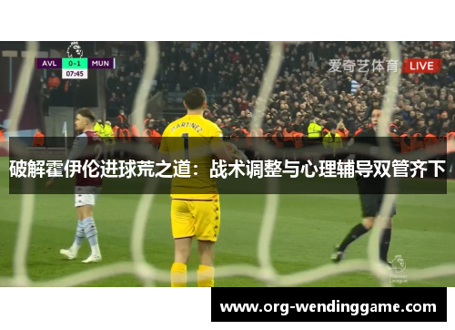 破解霍伊伦进球荒之道：战术调整与心理辅导双管齐下