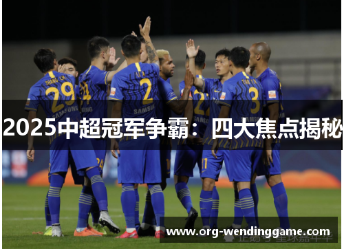 2025中超冠军争霸：四大焦点揭秘