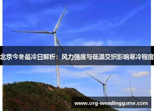 北京今冬最冷日解析：风力强度与低温交织影响寒冷程度