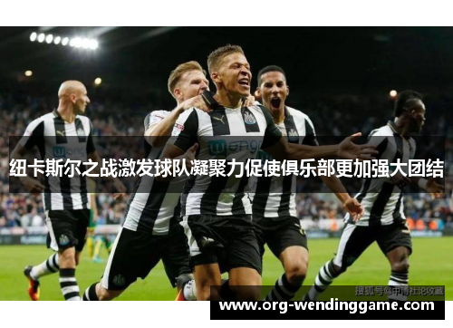 纽卡斯尔之战激发球队凝聚力促使俱乐部更加强大团结