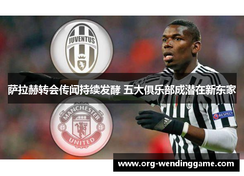 萨拉赫转会传闻持续发酵 五大俱乐部成潜在新东家
