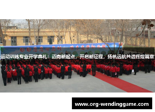 运动训练专业开学典礼：迈向新起点，开启新征程，扬帆远航共谱辉煌篇章