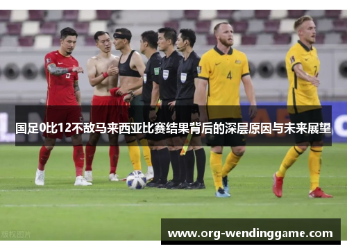 国足0比12不敌马来西亚比赛结果背后的深层原因与未来展望