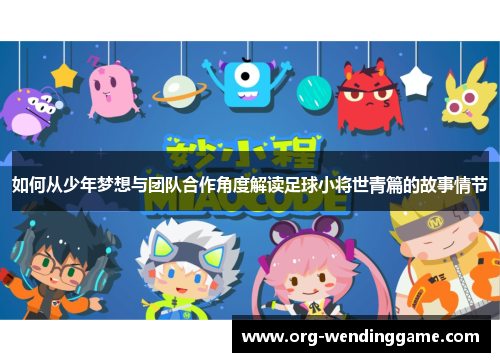 如何从少年梦想与团队合作角度解读足球小将世青篇的故事情节