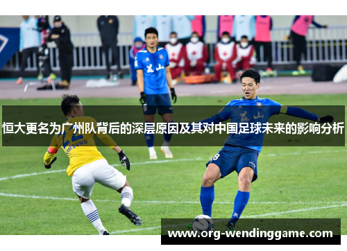 恒大更名为广州队背后的深层原因及其对中国足球未来的影响分析