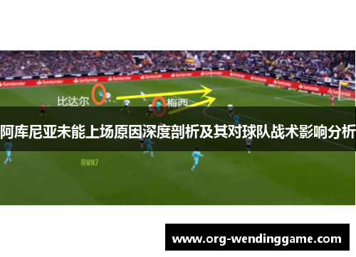 阿库尼亚未能上场原因深度剖析及其对球队战术影响分析